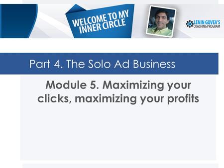 Part 4. The Solo Ad Business Module 5. Maximizing your clicks, maximizing your profits.