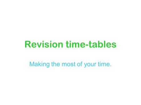 Revision time-tables Making the most of your time.