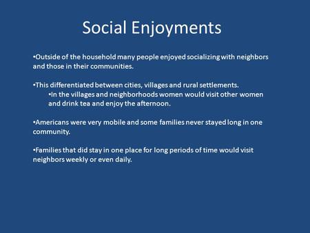 Social Enjoyments Outside of the household many people enjoyed socializing with neighbors and those in their communities. This differentiated between cities,