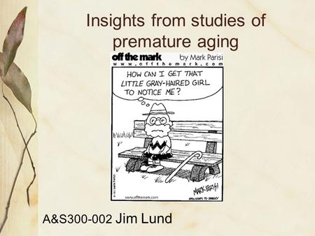 Insights from studies of premature aging A&S300-002 Jim Lund.