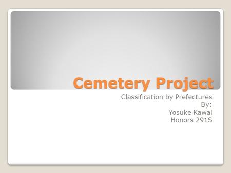 Cemetery Project Classification by Prefectures By: Yosuke Kawai Honors 291S.