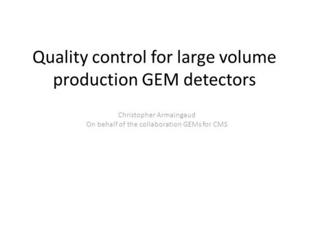 Quality control for large volume production GEM detectors Christopher Armaingaud On behalf of the collaboration GEMs for CMS.