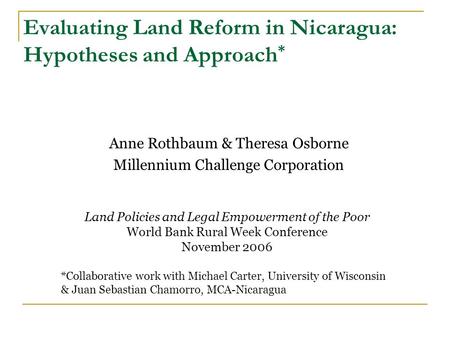 Evaluating Land Reform in Nicaragua: Hypotheses and Approach * Anne Rothbaum & Theresa Osborne Millennium Challenge Corporation Land Policies and Legal.