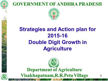 GOVERNMENT OF ANDHRA PRADESH 1 Department of Agriculture Visakhapatnam,R.R.Peta Village Strategies and Action plan for 2015-16 Double Digit Growth in Agriculture.