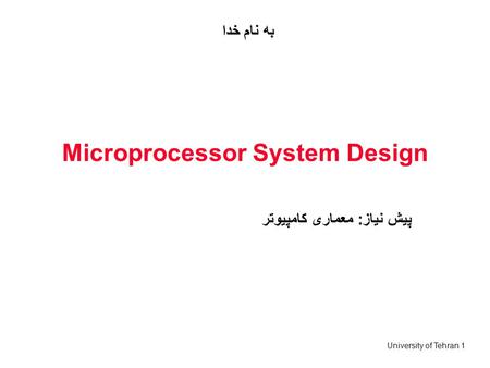 University of Tehran 1 Microprocessor System Design پیش نیاز: معماری کامپیوتر به نام خدا.