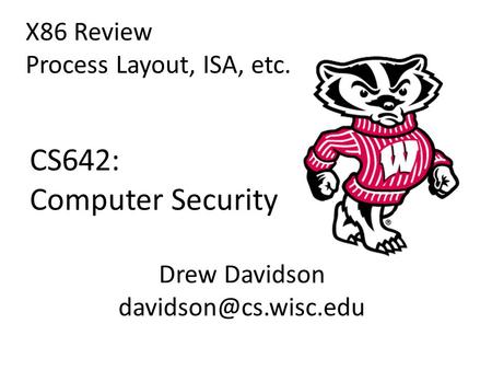 CS642: Computer Security X86 Review Process Layout, ISA, etc. Drew Davidson