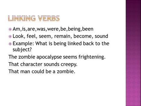  Am,is,are,was,were,be,being,been  Look, feel, seem, remain, become, sound  Example: What is being linked back to the subject? The zombie apocalypse.