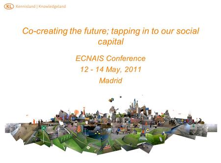 Co-creating the future; tapping in to our social capital ECNAIS Conference 12 - 14 May, 2011 Madrid.