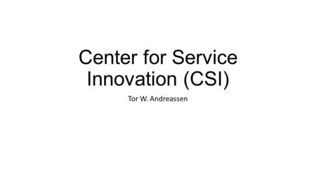 Center for Service Innovation (CSI) Tor W. Andreassen.