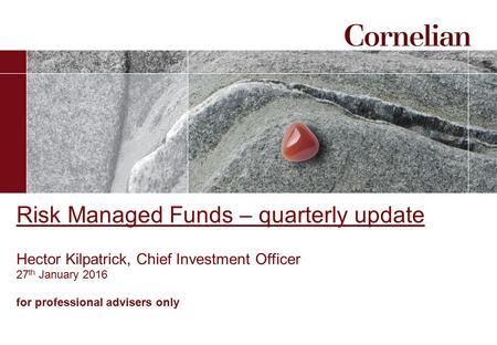 Risk Managed Funds – quarterly update Hector Kilpatrick, Chief Investment Officer 27 th January 2016 for professional advisers only.