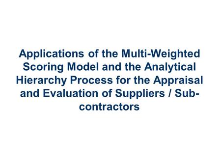 Applied Mathematics 1 Applications of the Multi-Weighted Scoring Model and the Analytical Hierarchy Process for the Appraisal and Evaluation of Suppliers.