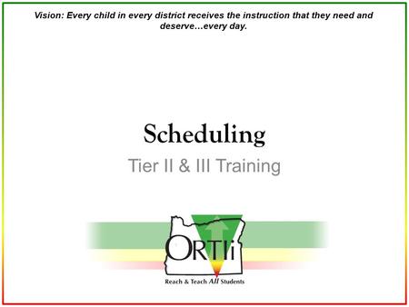 Vision: Every child in every district receives the instruction that they need and deserve…every day. Tier II & III Training Scheduling.