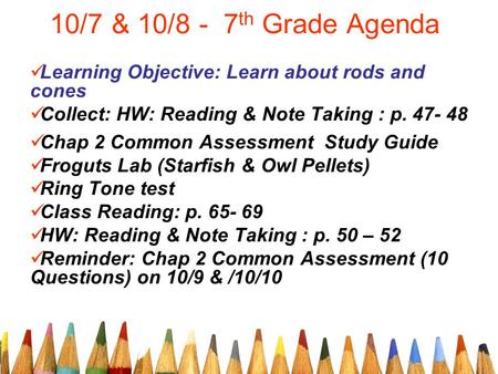 10/7 & 10/8 - 7 th Grade Agenda Learning Objective: Learn about rods and cones Collect: HW: Reading & Note Taking : p. 47- 48 Chap 2 Common Assessment.