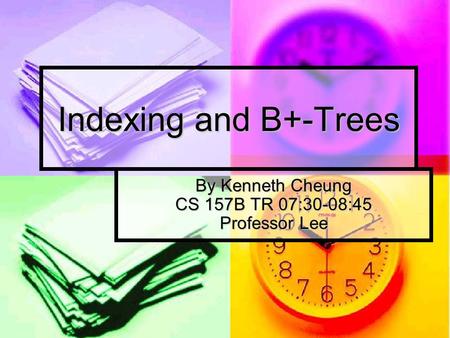 Indexing and B+-Trees By Kenneth Cheung CS 157B TR 07:30-08:45 Professor Lee.