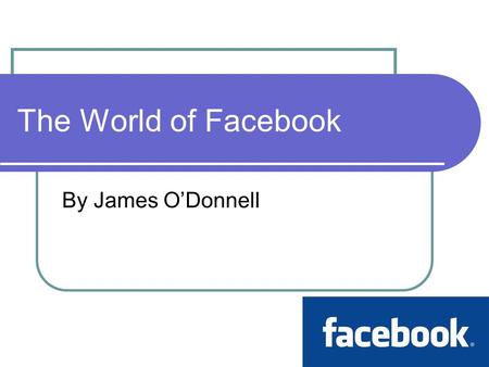 The World of Facebook By James O’Donnell. Background Facebook is a social networking website. Created by Mark Zuckerberg in 2004. More than 500 million.