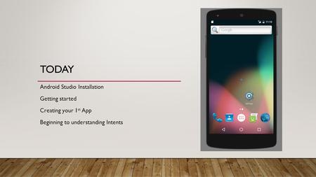TODAY Android Studio Installation Getting started Creating your 1 st App Beginning to understanding Intents.