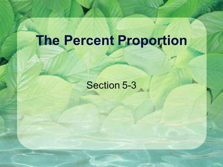 The Percent Proportion Section 5-3. The Percent Proportion.