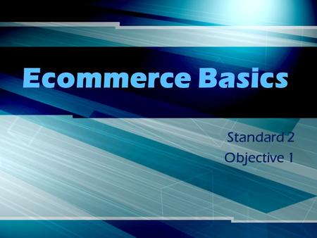 Ecommerce Basics Standard 2 Objective 1. Ecommerce Business conducted on the internet.