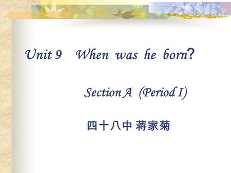 Unit 9 When was he born ? Section A (Period I) 四十八中 蒋家菊.