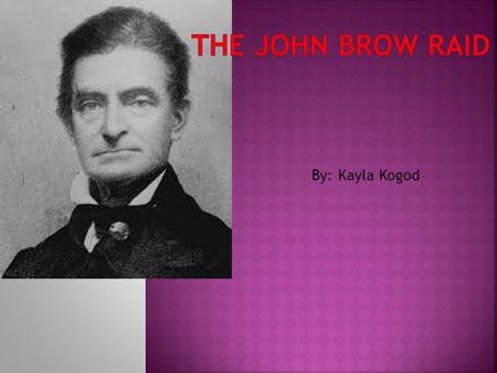 The John Brow Raid By: Kayla Kogod.