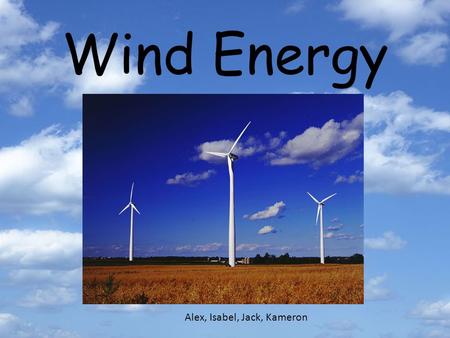 Wind Energy Alex, Isabel, Jack, Kameron. Advantages environmental friendly, because no greenhouse gases are given off wind is free work manually when.