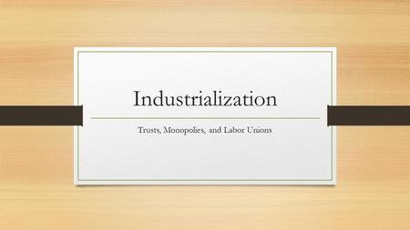 Industrialization Trusts, Monopolies, and Labor Unions.