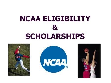 NCAA ELIGIBILITY & SCHOLARSHIPS NCAA (National Collegiate Athletic Association) Three Divisions Division I – Largest, most competitive, most athletic.