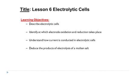 Title: Lesson 6 Electrolytic Cells Learning Objectives: – Describe electrolytic cells – Identify at which electrode oxidation and reduction takes place.