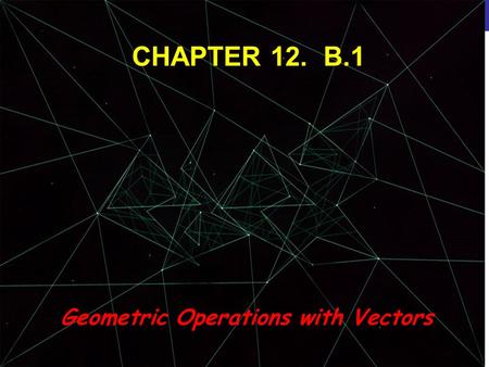 © 2013 Pearson Education, Inc. CHAPTER 12. B.1 Geometric Operations with Vectors.