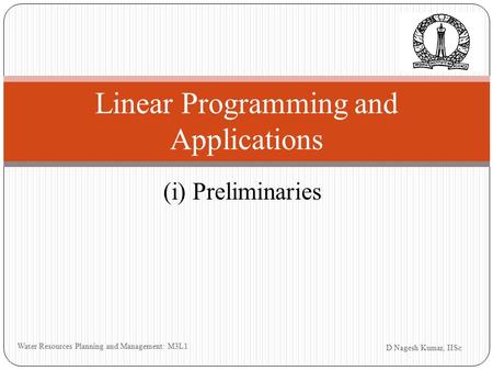 (i) Preliminaries D Nagesh Kumar, IISc Water Resources Planning and Management: M3L1 Linear Programming and Applications.