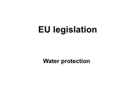 EU legislation Water protection. EU legislation: Water protection Some 70% of the Earth's surface is covered by seas and oceans, and these produce almost.