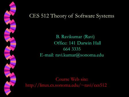 CES 512 Theory of Software Systems B. Ravikumar (Ravi) Office: 141 Darwin Hall 664 3335   Course Web site: