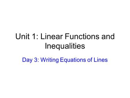 Unit 1: Linear Functions and Inequalities Day 3: Writing Equations of Lines.