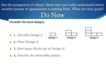 See the perspective of others. Show that you really understand where another person or oganization is coming from. What are their goals? Do Now  1. Describe.