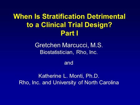 When Is Stratification Detrimental to a Clinical Trial Design? Part I Gretchen Marcucci, M.S. Biostatistician, Rho, Inc. and Katherine L. Monti, Ph.D.