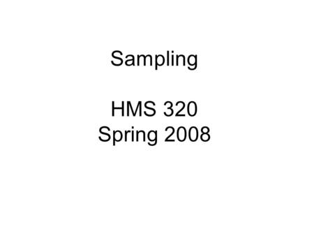 Sampling HMS 320 Spring 2008. Why sample? Why not survey or collect data from the whole population?