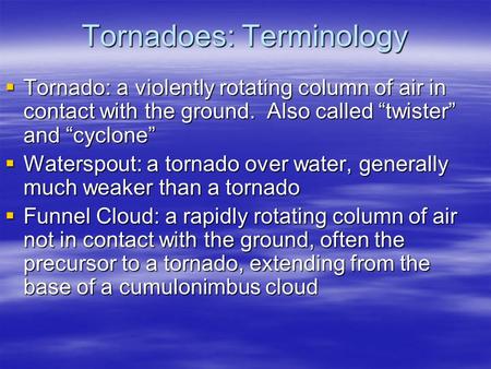 Tornadoes: Terminology  Tornado: a violently rotating column of air in contact with the ground. Also called “twister” and “cyclone”  Waterspout: a tornado.