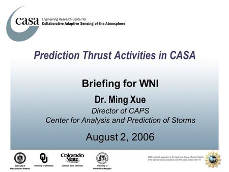 Prediction Thrust Activities in CASA Briefing for WNI Dr. Ming Xue Director of CAPS Center for Analysis and Prediction of Storms August 2, 2006.