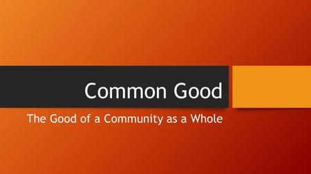 Common Good The Good of a Community as a Whole. ANARCHY POLICE STATE Would you rather live in Anarchy or a Police State?