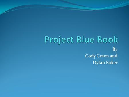 By Cody Green and Dylan Baker. About Project Bluebook It was a series of systematic studies about unidentified flying objects (UFOs). It was started in.