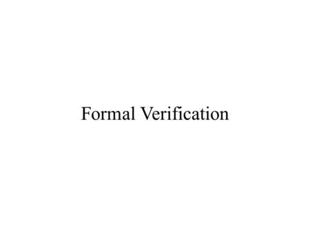 Formal Verification. Background Information Formal verification methods based on theorem proving techniques and model­checking –To prove the absence of.