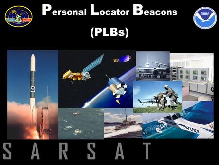 S A R S A T P ersonal L ocator B eacons (PLBs). COSPAS =Cosmicheskaya Systyema Poiska Aariynyich Sudov Which loosely translates into: “The Space System.