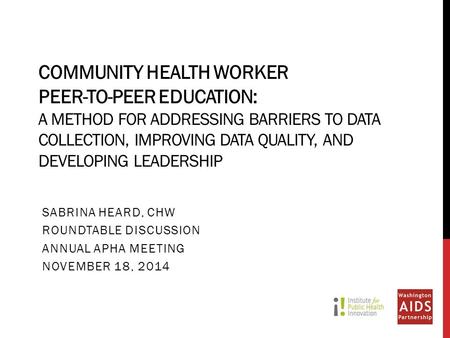 COMMUNITY HEALTH WORKER PEER-TO-PEER EDUCATION: A METHOD FOR ADDRESSING BARRIERS TO DATA COLLECTION, IMPROVING DATA QUALITY, AND DEVELOPING LEADERSHIP.