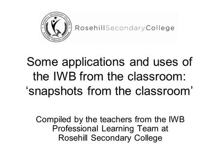 Some applications and uses of the IWB from the classroom: ‘snapshots from the classroom’ Compiled by the teachers from the IWB Professional Learning Team.