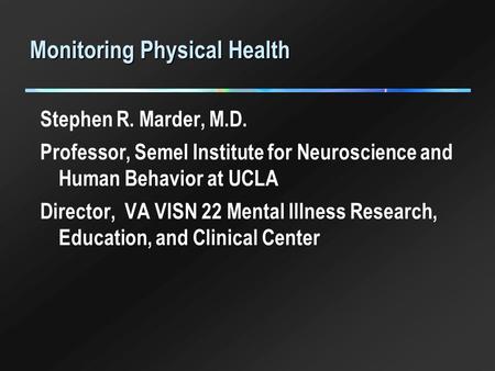 Monitoring Physical Health Stephen R. Marder, M.D. Professor, Semel Institute for Neuroscience and Human Behavior at UCLA Director, VA VISN 22 Mental Illness.