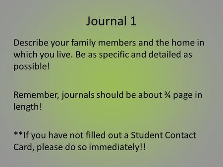 Journal 1 Describe your family members and the home in which you live. Be as specific and detailed as possible! Remember, journals should be about ¾ page.