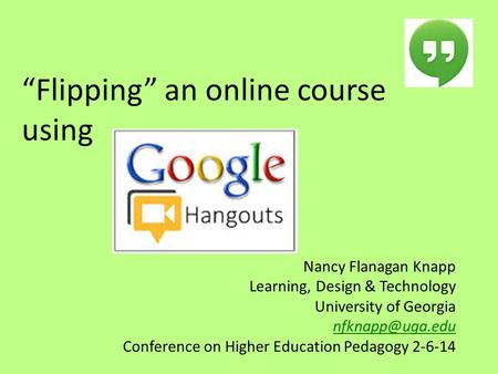 “Flipping” an online course using Nancy Flanagan Knapp Learning, Design & Technology University of Georgia Conference on Higher Education.