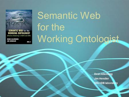 Semantic Web for the Working Ontologist Dean Allemang Jim Hendler SNU IDB laboratory.