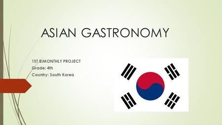 ASIAN GASTRONOMY 1ST BIMONTHLY PROJECT Grade: 4th Country: South Korea.