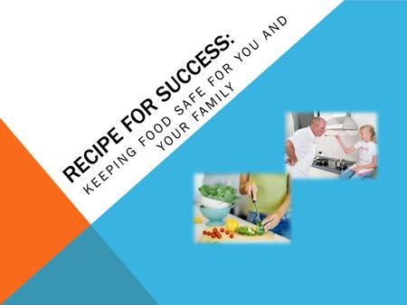 RECIPE FOR SUCCESS: KEEPING FOOD SAFE FOR YOU AND YOUR FAMILY.